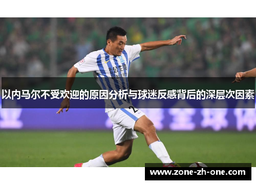 以内马尔不受欢迎的原因分析与球迷反感背后的深层次因素