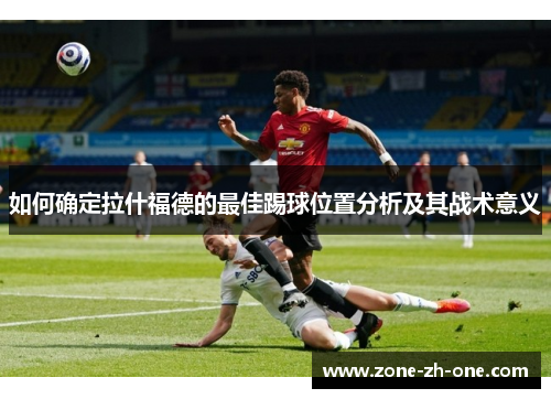 如何确定拉什福德的最佳踢球位置分析及其战术意义