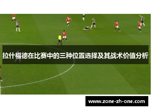 拉什福德在比赛中的三种位置选择及其战术价值分析