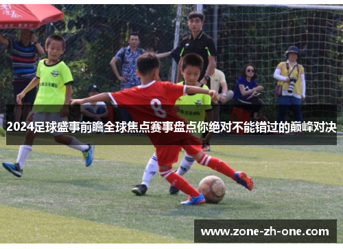 2024足球盛事前瞻全球焦点赛事盘点你绝对不能错过的巅峰对决
