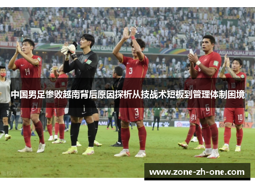 中国男足惨败越南背后原因探析从技战术短板到管理体制困境