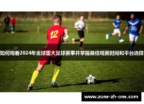 如何观看2024年全球重大足球赛事并掌握最佳观赛时间和平台选择