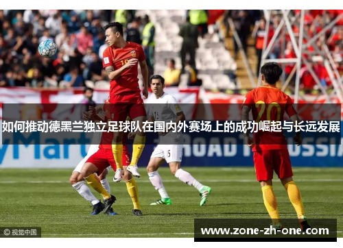 如何推动德黑兰独立足球队在国内外赛场上的成功崛起与长远发展