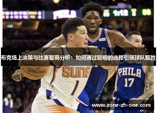 布克场上决策与比赛智商分析：如何通过聪明的选择引领球队取胜
