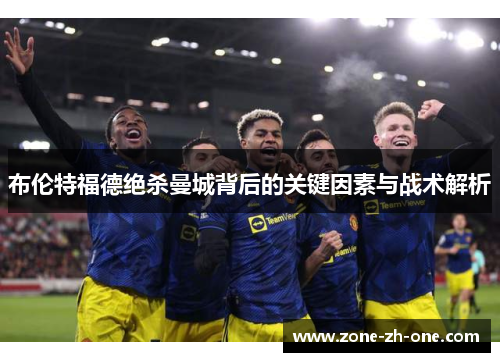 布伦特福德绝杀曼城背后的关键因素与战术解析 布伦特福德绝杀曼城背后的关键因素与战术解析