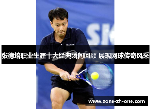 张德培职业生涯十大经典瞬间回顾 展现网球传奇风采 张德培职业生涯十大经典瞬间回顾 展现网球传奇风采