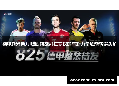 德甲新兴势力崛起 挑战拜仁霸权的崭新力量逐渐崭露头角 德甲新兴势力崛起 挑战拜仁霸权的崭新力量逐渐崭露头角