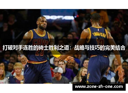 打破对手连胜的骑士胜利之道:战略与技巧的完美结合 打破对手连胜的骑士胜利之道:战略与技巧的完美结合