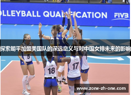 探索朗平加盟美国队的深远意义与对中国女排未来的影响 探索朗平加盟美国队的深远意义与对中国女排未来的影响