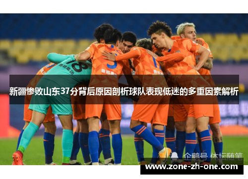 新疆惨败山东37分背后原因剖析球队表现低迷的多重因素解析