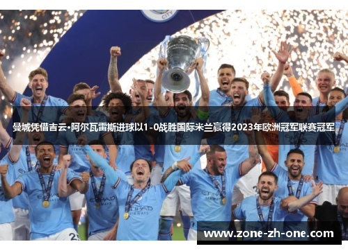 曼城凭借吉云·阿尔瓦雷斯进球以1-0战胜国际米兰赢得2023年欧洲冠军联赛冠军 曼城凭借吉云·阿尔瓦雷斯进球以1-0战胜国际米兰赢得2023年欧洲冠军联赛冠军