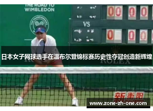 日本女子网球选手在温布尔登锦标赛历史性夺冠创造新辉煌 日本女子网球选手在温布尔登锦标赛历史性夺冠创造新辉煌