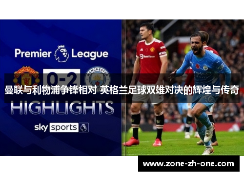 曼联与利物浦争锋相对 英格兰足球双雄对决的辉煌与传奇 曼联与利物浦争锋相对 英格兰足球双雄对决的辉煌与传奇