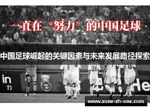中国足球崛起的关键因素与未来发展路径探索 中国足球崛起的关键因素与未来发展路径探索
