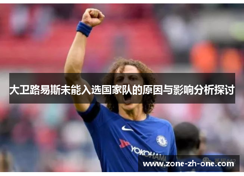 大卫路易斯未能入选国家队的原因与影响分析探讨 大卫路易斯未能入选国家队的原因与影响分析探讨