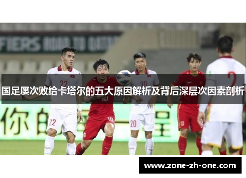 国足屡次败给卡塔尔的五大原因解析及背后深层次因素剖析 国足屡次败给卡塔尔的五大原因解析及背后深层次因素剖析