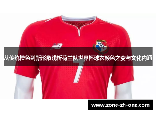 从传统橙色到新形象浅析荷兰队世界杯球衣颜色之变与文化内涵 从传统橙色到新形象浅析荷兰队世界杯球衣颜色之变与文化内涵