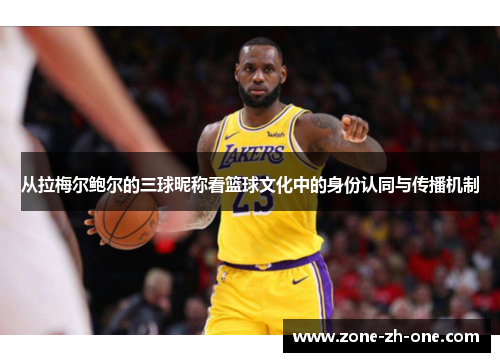 从拉梅尔鲍尔的三球昵称看篮球文化中的身份认同与传播机制