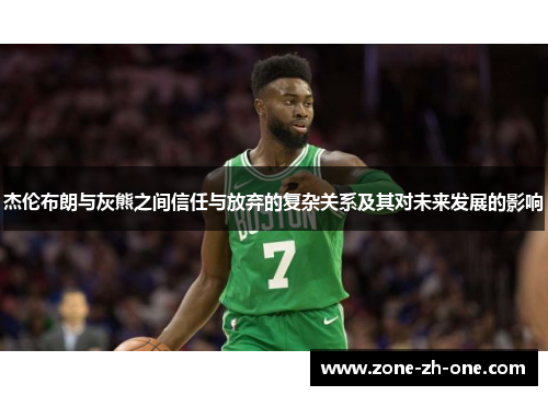 杰伦布朗与灰熊之间信任与放弃的复杂关系及其对未来发展的影响