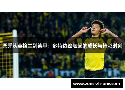桑乔从英格兰到德甲：多特边锋崛起的成长与精彩时刻