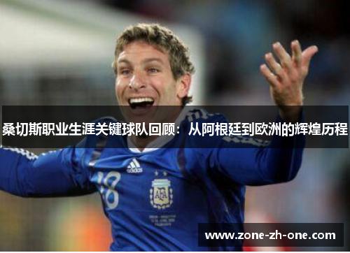 桑切斯职业生涯关键球队回顾：从阿根廷到欧洲的辉煌历程