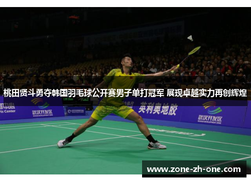 桃田贤斗勇夺韩国羽毛球公开赛男子单打冠军 展现卓越实力再创辉煌 桃田贤斗勇夺韩国羽毛球公开赛男子单打冠军 展现卓越实力再创辉煌