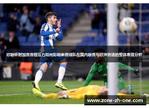 欧联杯附加赛赛程压力如何影响参赛球队在国内联赛与欧洲赛场的整体表现分析 欧联杯附加赛赛程压力如何影响参赛球队在国内联赛与欧洲赛场的整体表现分析