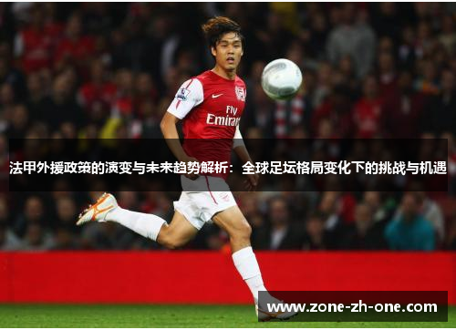 法甲外援政策的演变与未来趋势解析:全球足坛格局变化下的挑战与机遇 法甲外援政策的演变与未来趋势解析:全球足坛格局变化下的挑战与机遇