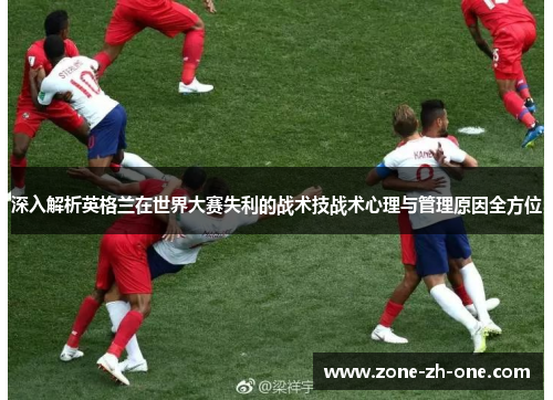 深入解析英格兰在世界大赛失利的战术技战术心理与管理原因全方位