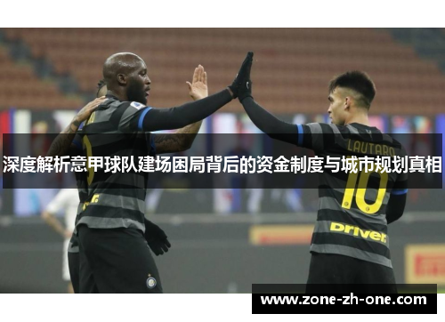 深度解析意甲球队建场困局背后的资金制度与城市规划真相