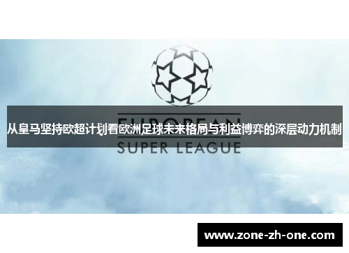 从皇马坚持欧超计划看欧洲足球未来格局与利益博弈的深层动力机制 从皇马坚持欧超计划看欧洲足球未来格局与利益博弈的深层动力机制