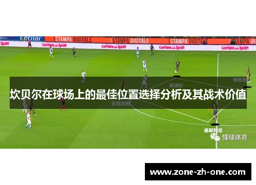 坎贝尔在球场上的最佳位置选择分析及其战术价值 坎贝尔在球场上的最佳位置选择分析及其战术价值