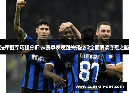 法甲冠军历程分析 从赛季表现到关键战役全面解读夺冠之路 法甲冠军历程分析 从赛季表现到关键战役全面解读夺冠之路