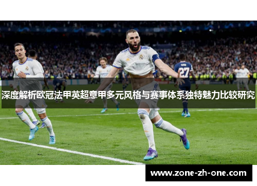深度解析欧冠法甲英超意甲多元风格与赛事体系独特魅力比较研究 深度解析欧冠法甲英超意甲多元风格与赛事体系独特魅力比较研究
