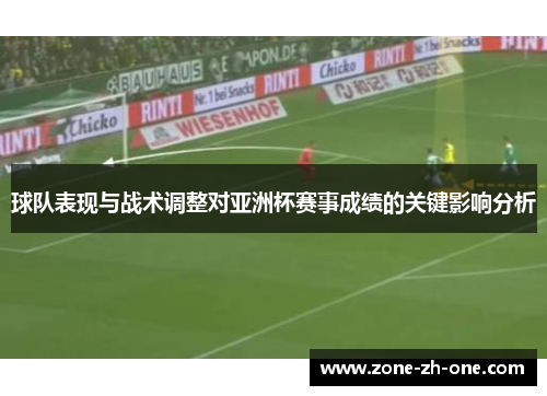 球队表现与战术调整对亚洲杯赛事成绩的关键影响分析 球队表现与战术调整对亚洲杯赛事成绩的关键影响分析