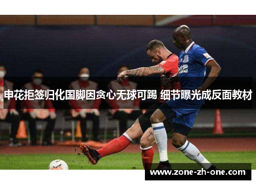 申花拒签归化国脚因贪心无球可踢 细节曝光成反面教材 申花拒签归化国脚因贪心无球可踢 细节曝光成反面教材