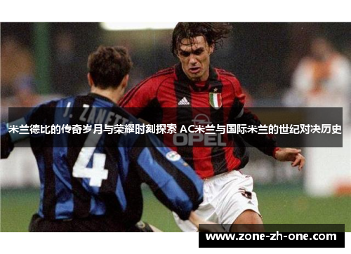 米兰德比的传奇岁月与荣耀时刻探索 AC米兰与国际米兰的世纪对决历史 米兰德比的传奇岁月与荣耀时刻探索 AC米兰与国际米兰的世纪对决历史