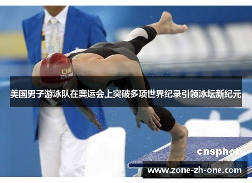 美国男子游泳队在奥运会上突破多项世界纪录引领泳坛新纪元