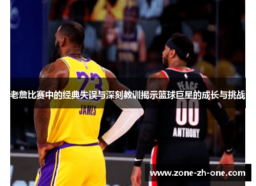 老詹比赛中的经典失误与深刻教训揭示篮球巨星的成长与挑战 老詹比赛中的经典失误与深刻教训揭示篮球巨星的成长与挑战