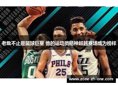 老詹不止是篮球巨星 他的运动员精神超越赛场成为榜样