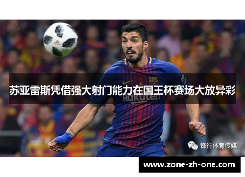 苏亚雷斯凭借强大射门能力在国王杯赛场大放异彩