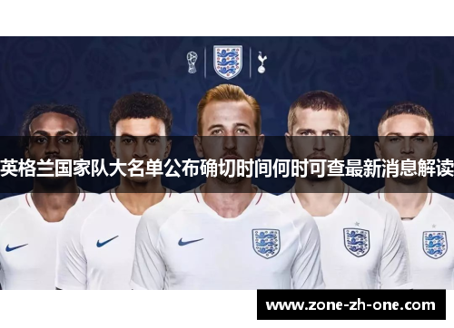 英格兰国家队大名单公布确切时间何时可查最新消息解读 英格兰国家队大名单公布确切时间何时可查最新消息解读