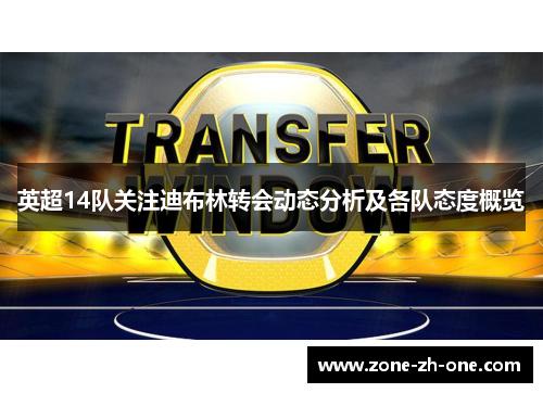 英超14队关注迪布林转会动态分析及各队态度概览