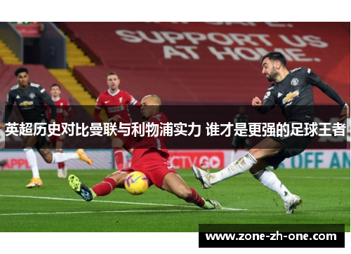 英超历史对比曼联与利物浦实力 谁才是更强的足球王者
