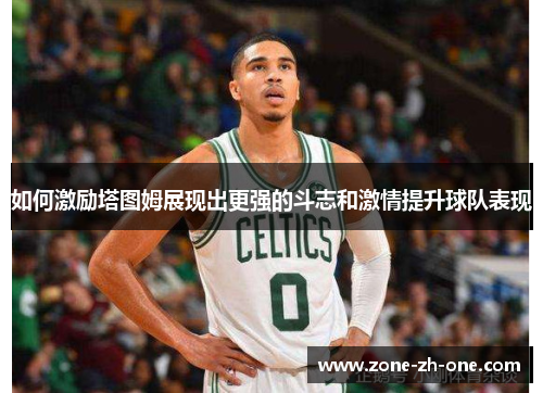 如何激励塔图姆展现出更强的斗志和激情提升球队表现