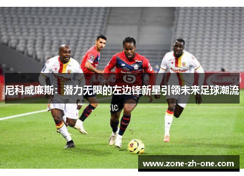 尼科威廉斯:潜力无限的左边锋新星引领未来足球潮流 尼科威廉斯:潜力无限的左边锋新星引领未来足球潮流