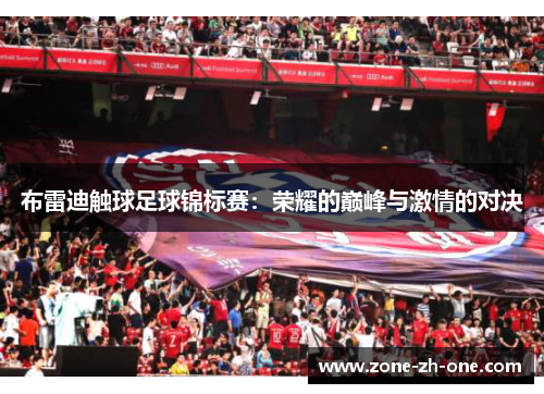 布雷迪触球足球锦标赛:荣耀的巅峰与激情的对决 布雷迪触球足球锦标赛:荣耀的巅峰与激情的对决