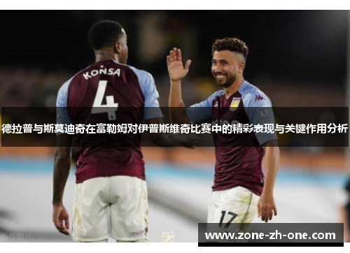 德拉普与斯莫迪奇在富勒姆对伊普斯维奇比赛中的精彩表现与关键作用分析 德拉普与斯莫迪奇在富勒姆对伊普斯维奇比赛中的精彩表现与关键作用分析