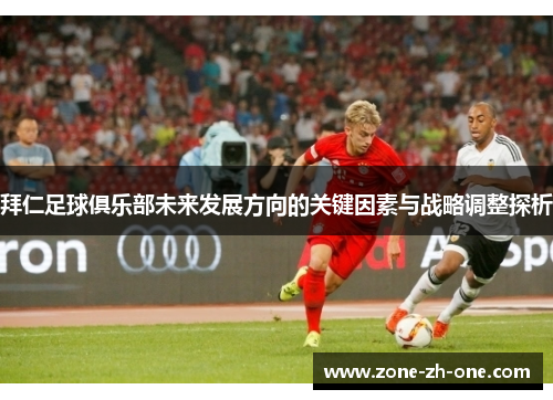拜仁足球俱乐部未来发展方向的关键因素与战略调整探析