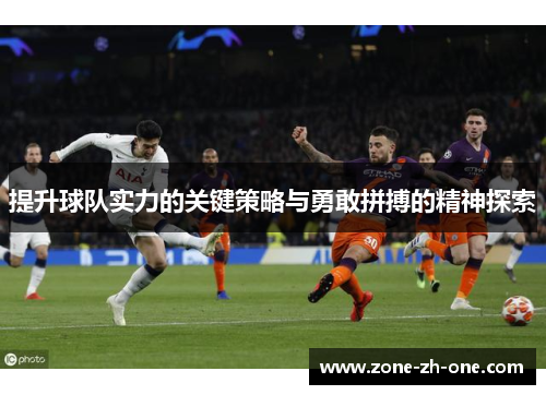提升球队实力的关键策略与勇敢拼搏的精神探索 提升球队实力的关键策略与勇敢拼搏的精神探索